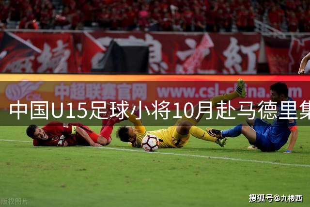 中国U15足球小将10月赴马德里集训 22名球员入选"雏鹰计划