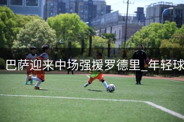 巴萨迎来中场强援罗德里 年轻球员将受益良多