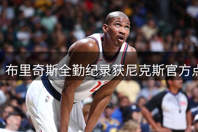 布里奇斯全勤纪录获尼克斯官方点赞 高光时刻引热议