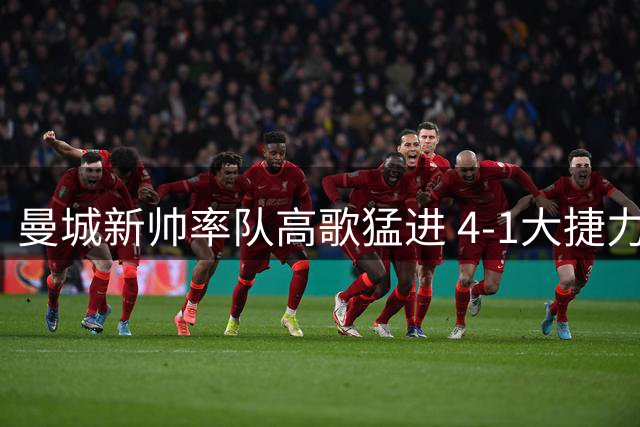 曼城新帅率队高歌猛进 4-1大捷力压群雄