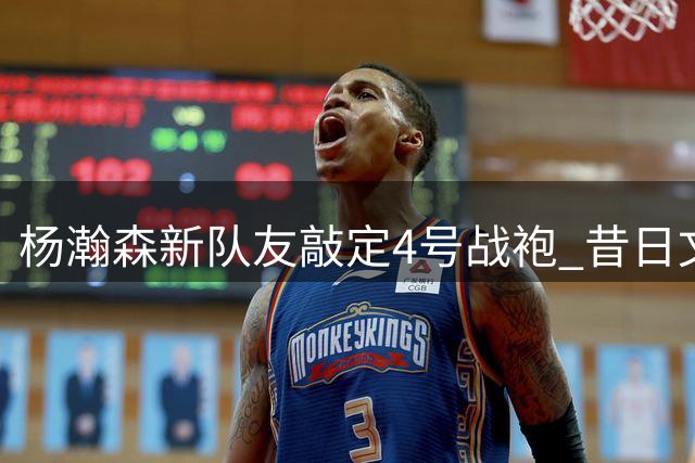 杨瀚森新队友敲定4号战袍 昔日文班护卫加盟开拓者