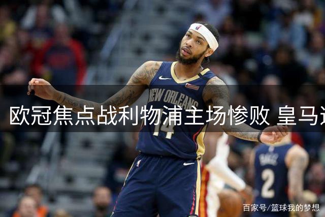 欧冠焦点战利物浦主场惨败 皇马逆转5-2大胜