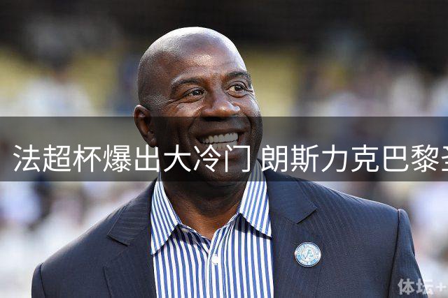 法超杯爆出大冷门 朗斯力克巴黎圣日耳曼夺冠
