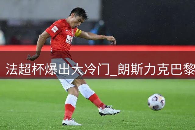 法超杯爆出大冷门 朗斯力克巴黎圣日耳曼夺冠