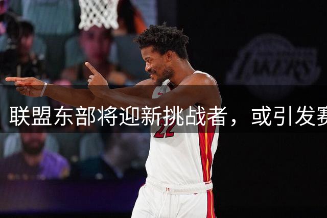 联盟东部将迎新挑战者，或引发赛区格局调整
