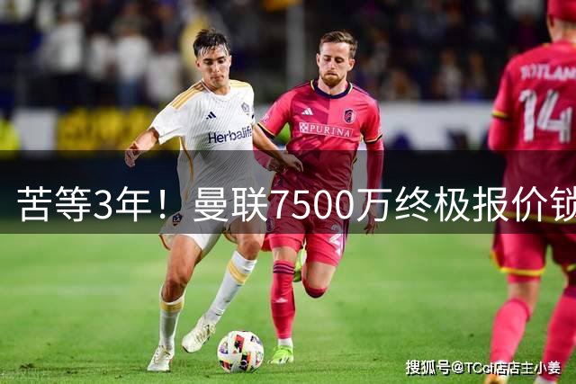 苦等3年！曼联7500万终极报价锁铁腰，弥补当年遗憾，中场短板彻底根治