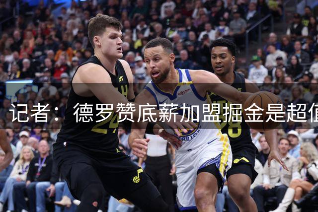 记者：德罗赞底薪加盟掘金是超值引援