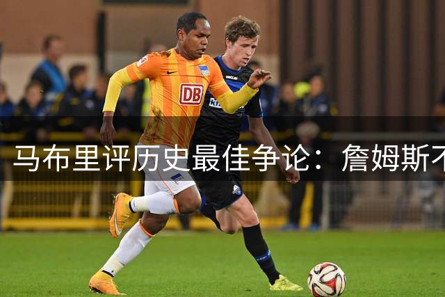 马布里评历史最佳争论：詹姆斯不如科比怎能比肩乔丹？