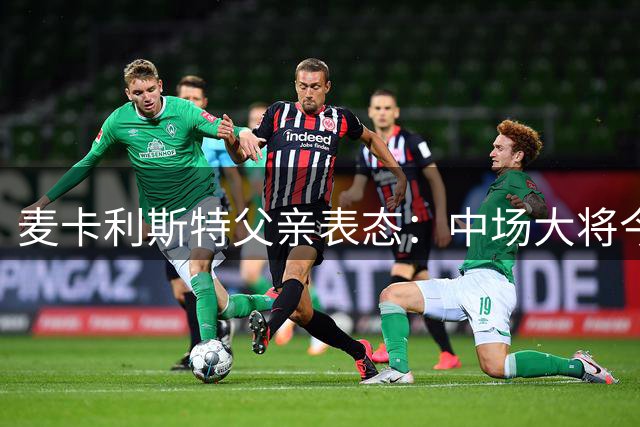 麦卡利斯特父亲表态：中场大将今夏留守利物浦